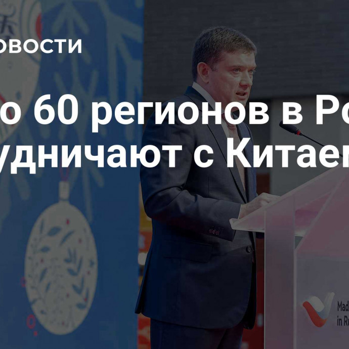 Около 60 регионов в России сотрудничают с Китаем