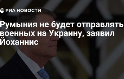 Румыния не будет отправлять военных на Украину, заявил Йоханнис