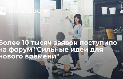 Более 10 тысяч заявок поступило на форум "Сильные идеи для нового времени"