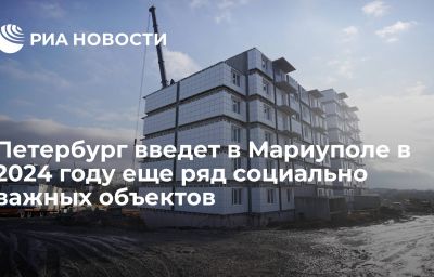 Петербург введет в Мариуполе в 2024 году еще ряд социально важных объектов