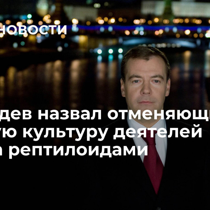 Медведев назвал отменяющих русскую культуру деятелей Запада рептилоидами