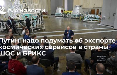 Путин: надо подумать об экспорте космических сервисов в страны ШОС и БРИКС