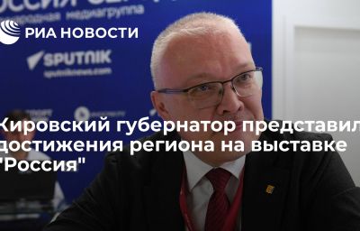 Кировский губернатор представил достижения региона на выставке "Россия"