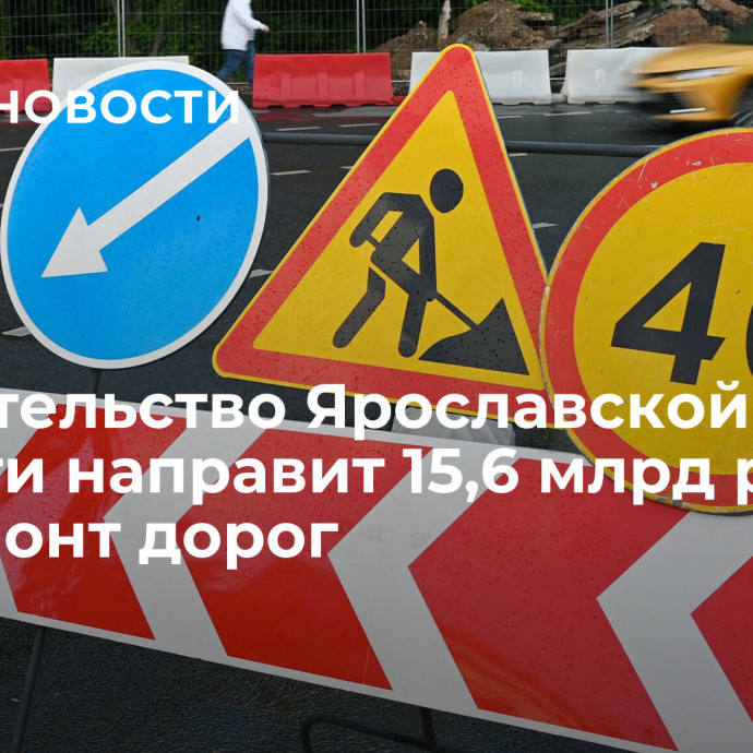 Правительство Ярославской области направит 15,6 млрд рублей на ремонт дорог