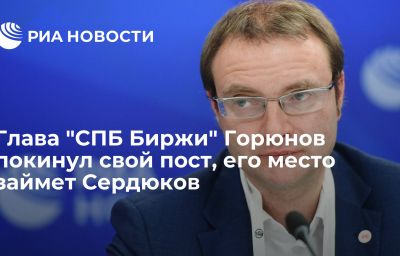 Глава "СПБ Биржи" Горюнов покинул свой пост, его место займет Сердюков