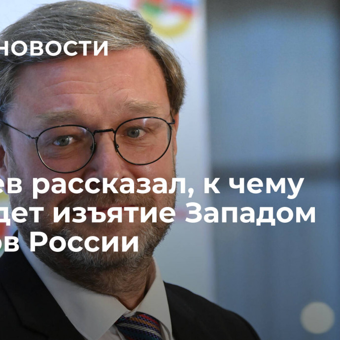 Косачев рассказал, к чему приведет изъятие Западом активов России