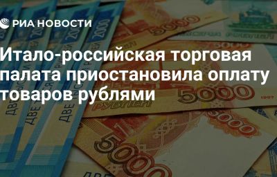 Итало-российская торговая палата приостановила оплату товаров рублями