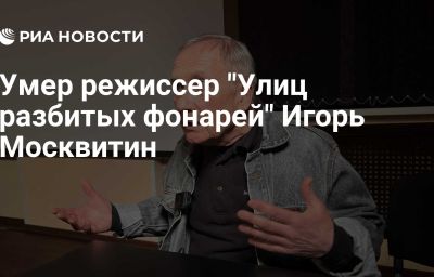 Умер режиссер "Улиц разбитых фонарей" Игорь Москвитин