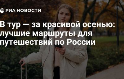 В тур — за красивой осенью: лучшие маршруты для путешествий по России