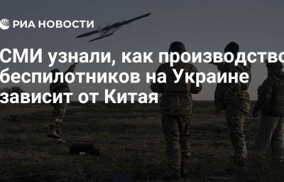 СМИ узнали, как производство беспилотников на Украине зависит от Китая