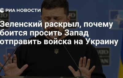 Зеленский раскрыл, почему боится просить Запад отправить войска на Украину