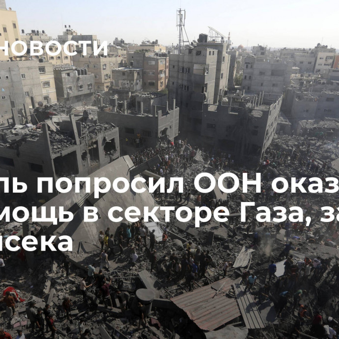 Израиль попросил ООН оказать гумпомощь в секторе Газа, заявил замгенсека