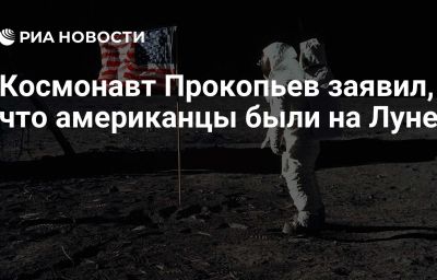 Космонавт Прокопьев заявил, что американцы были на Луне