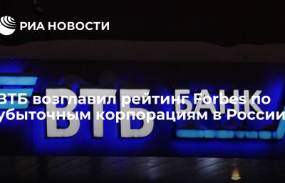 ВТБ возглавил рейтинг Forbes по убыточным корпорациям в России