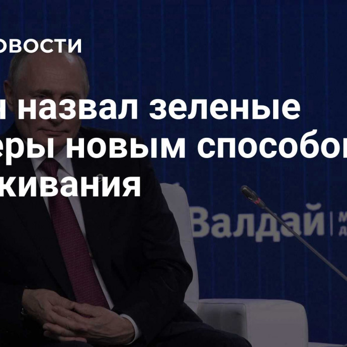 Путин назвал зеленые барьеры новым способом сдерживания