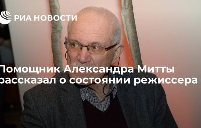 Помощник Александра Митты рассказал о состоянии режиссера