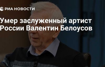 Умер заслуженный артист России Валентин Белоусов