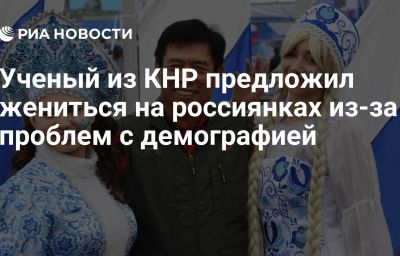 Ученый из КНР предложил жениться на россиянках из-за проблем с демографией