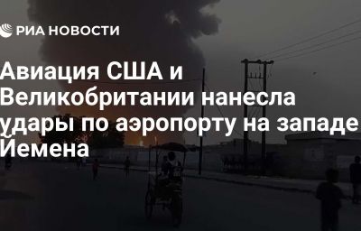 Авиация США и Великобритании нанесла удары по аэропорту на западе Йемена