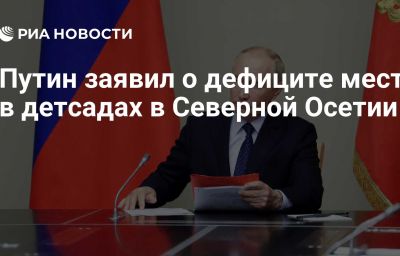 Путин заявил о дефиците мест в детсадах в Северной Осетии