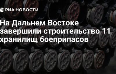 На Дальнем Востоке завершили строительство 11 хранилищ боеприпасов