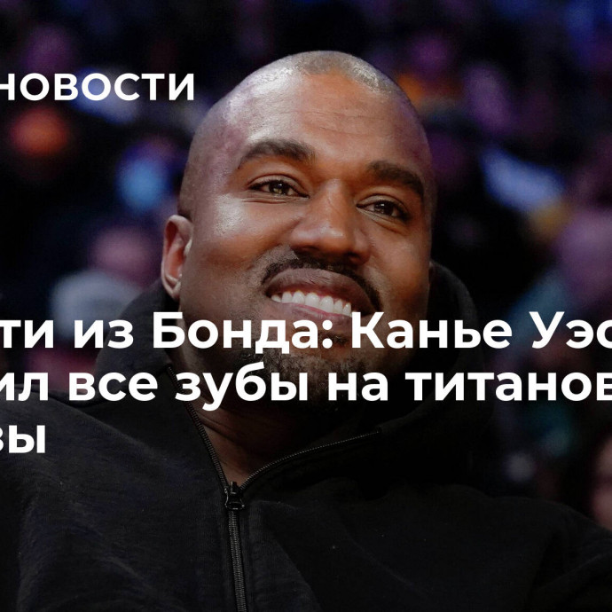 Челюсти из Бонда: Канье Уэст заменил все зубы на титановые протезы