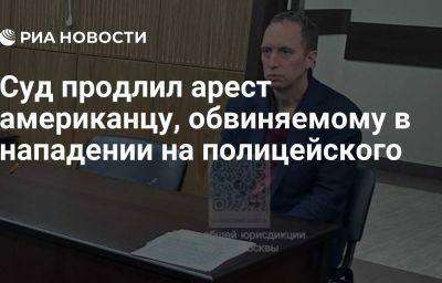 Суд продлил арест американцу, обвиняемому в нападении на полицейского