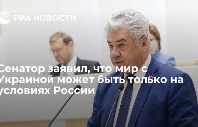 Сенатор заявил, что мир с Украиной может быть только на условиях России