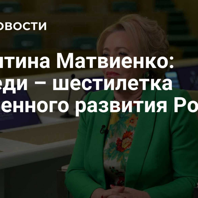 Валентина Матвиенко: впереди – шестилетка суверенного развития России