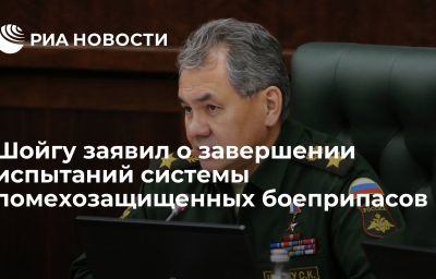 Шойгу заявил о завершении испытаний системы помехозащищенных боеприпасов