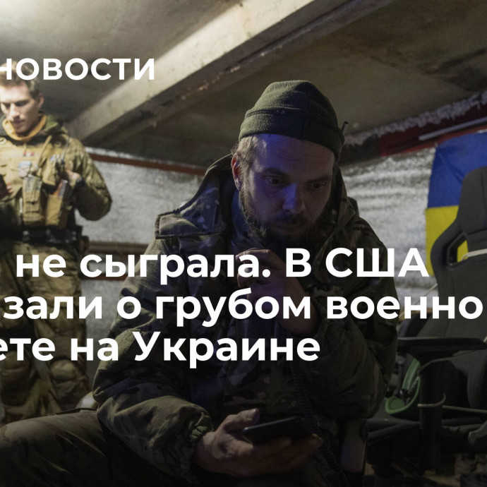 Ставка не сыграла. В США рассказали о грубом военном просчете на Украине