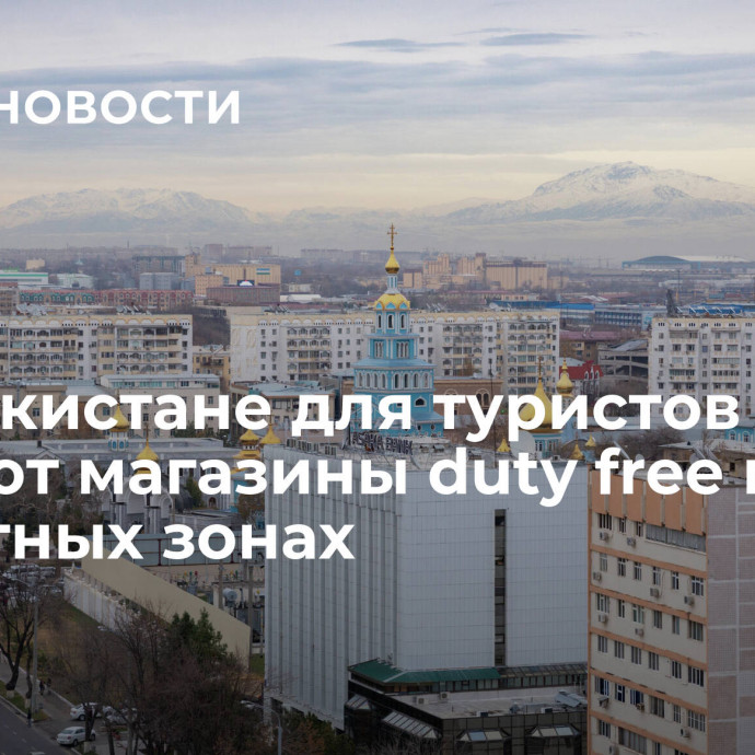 В Узбекистане для туристов откроют магазины duty free в курортных зонах