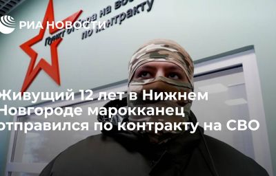 Живущий 12 лет в Нижнем Новгороде марокканец отправился по контракту на СВО