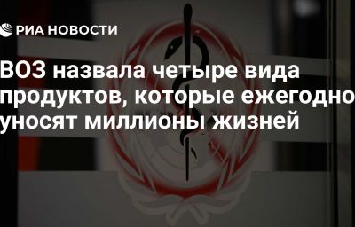 ВОЗ назвала четыре вида продуктов, которые ежегодно уносят миллионы жизней