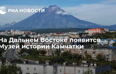 На Дальнем Востоке появится Музей истории Камчатки