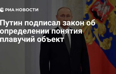 Путин подписал закон об определении понятия плавучий объект