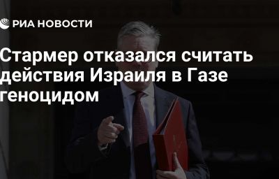 Стармер отказался считать действия Израиля в Газе геноцидом