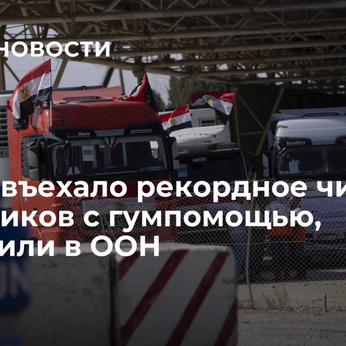 В Газу въехало рекордное число грузовиков с гумпомощью, сообщили в ООН