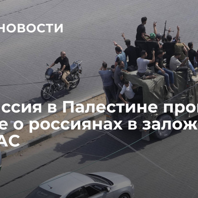 Дипмиссия в Палестине проверяет данные о россиянах в заложниках у ХАМАС