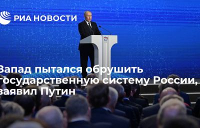 Запад пытался обрушить государственную систему России, заявил Путин