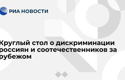 Круглый стол о дискриминации россиян и соотечественников за рубежом