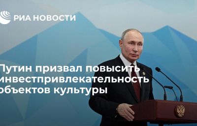 Путин призвал повысить инвестпривлекательность объектов культуры