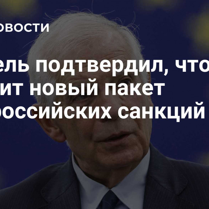 Боррель подтвердил, что ЕС готовит новый пакет антироссийских санкций