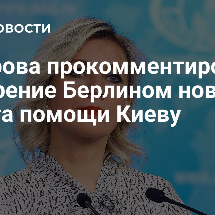 Захарова прокомментировала одобрение Берлином нового пакета помощи Киеву