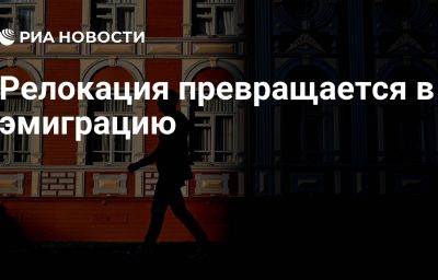 Релокация превращается в эмиграцию