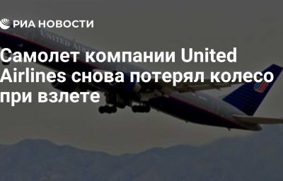 Самолет компании United Airlines снова потерял колесо при взлете