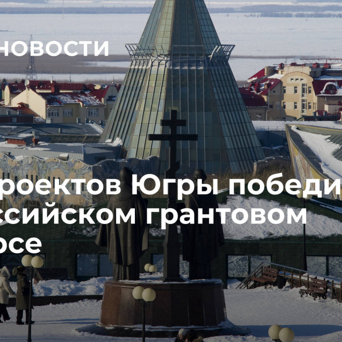 Пять проектов Югры победили на всероссийском грантовом конкурсе