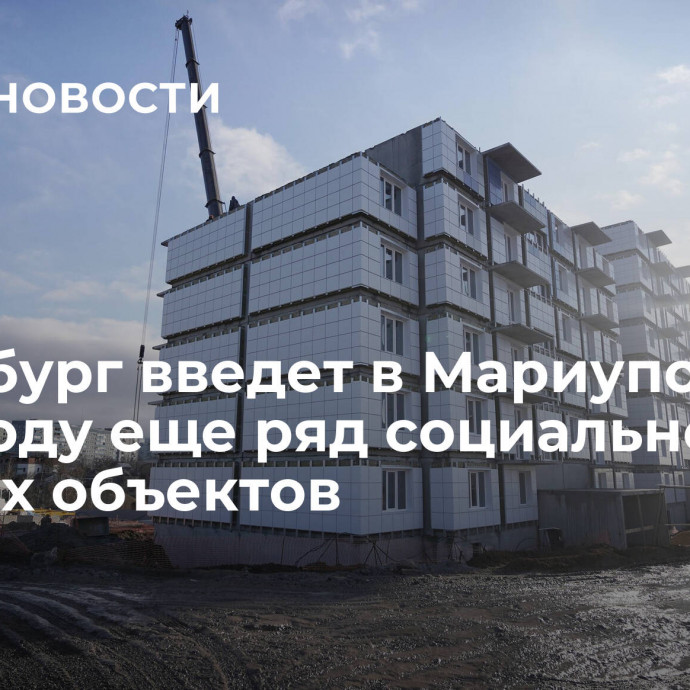 Петербург введет в Мариуполе в 2024 году еще ряд социально важных объектов