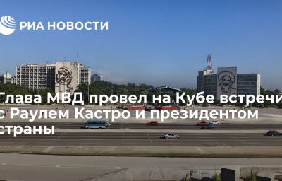 Глава МВД провел на Кубе встречи с Раулем Кастро и президентом страны