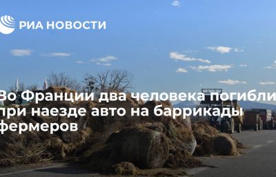 Во Франции два человека погибли при наезде авто на баррикады фермеров